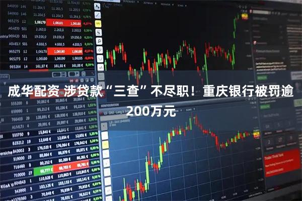 成华配资 涉贷款“三查”不尽职！重庆银行被罚逾200万元