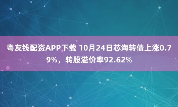 粤友钱配资APP下载 10月24日芯海转债上涨0.79%，转股溢价率92.62%