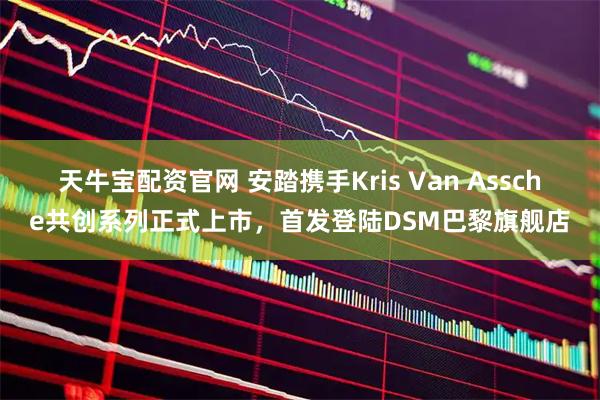 天牛宝配资官网 安踏携手Kris Van Assche共创系列正式上市，首发登陆DSM巴黎旗舰店