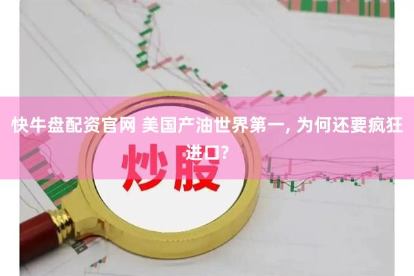 快牛盘配资官网 美国产油世界第一, 为何还要疯狂进口?