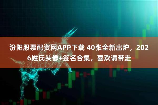 汾阳股票配资网APP下载 40张全新出炉，2026姓氏头像+签名合集，喜欢请带走