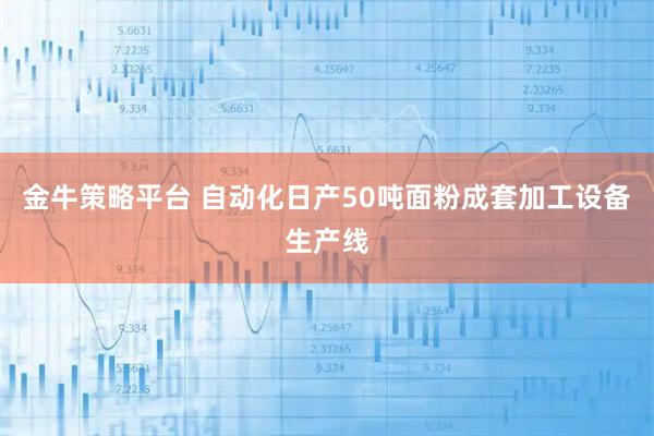 金牛策略平台 自动化日产50吨面粉成套加工设备生产线