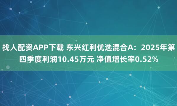 找人配资APP下载 东兴红利优选混合A：2025年第四季度利润10.45万元 净值增长率0.52%