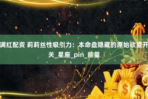 满红配资 莉莉丝性吸引力：本命盘隐藏的原始欲望开关_星座_pin_能量