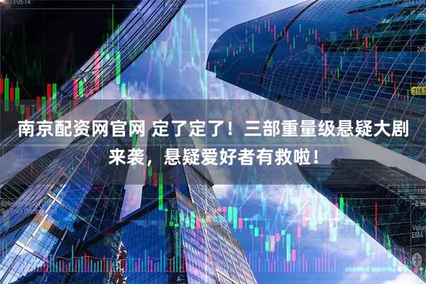 南京配资网官网 定了定了！三部重量级悬疑大剧来袭，悬疑爱好者有救啦！